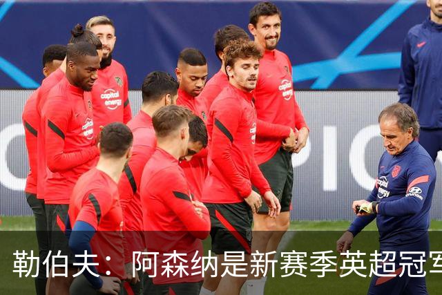 勒伯夫：阿森纳是新赛季英超冠军最大热门，其他强队都方向不明