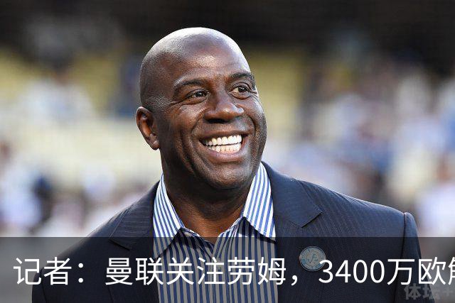 记者：曼联关注劳姆，3400万欧解约金有吸引力